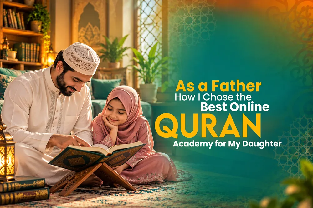 How I Chose the Best Online Quran Academy for My Daughter as a Father